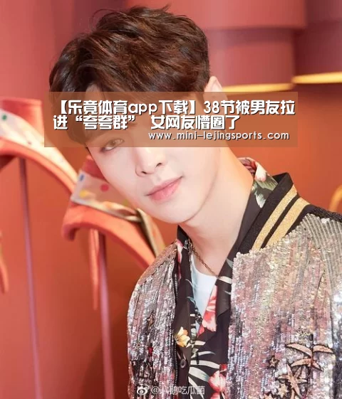 【乐竟体育app下载】38节被男友拉进“夸夸群” 女网友懵圈了(图1) 乐竟体育app下载
