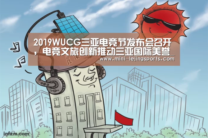 2019WUCG三亚电竞节发布会召开,电竞文旅创新推动三亚国际美誉_乐竟体育app下载(图1) 乐竟体育官方