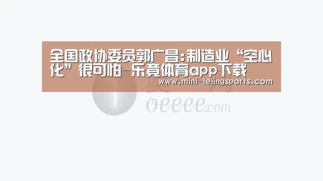 全国政协委员郭广昌:制造业“空心化”很可怕-乐竟体育app下载(图1) 乐竟体育官网