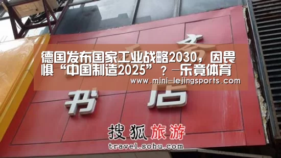 德国发布国家工业战略2030,因畏惧“中国制造2025”?-乐竟体育官网(图1) 乐竟体育官方