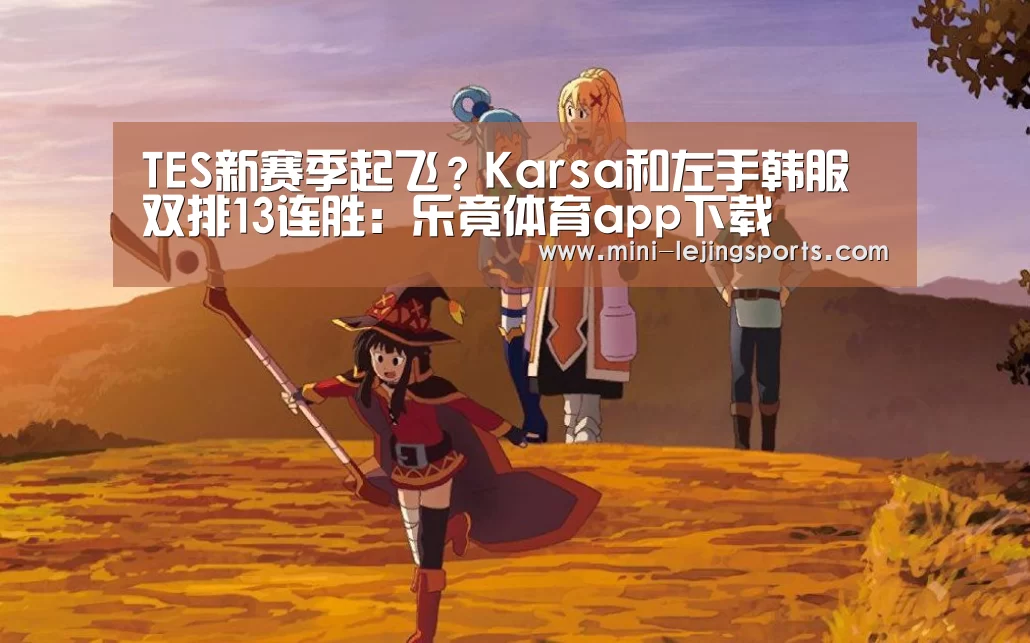 TES新赛季起飞?Karsa和左手韩服双排13连胜:乐竟体育app下载(图2) 乐竟体育官方