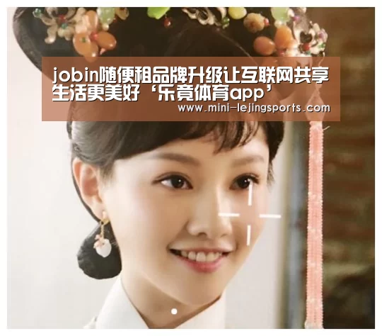 jobin随便租品牌升级让互联网共享生活更美好‘乐竟体育app’(图3) 乐竟体育官方