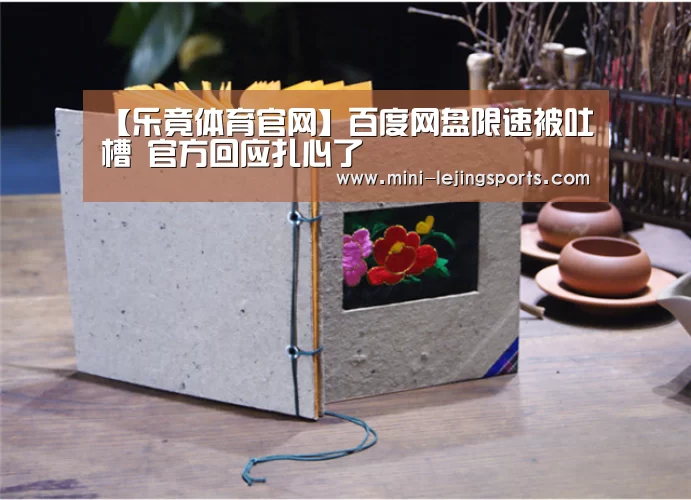 【乐竟体育官网】百度网盘限速被吐槽 官方回应扎心了(图1) 乐竟体育app