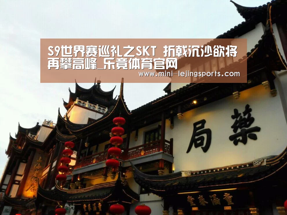 S9世界赛巡礼之SKT 折戟沉沙欲将再攀高峰_乐竟体育官网(图1) 乐竟体育app下载