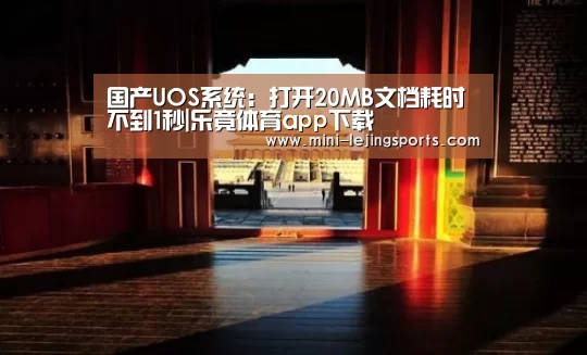 国产UOS系统:打开20MB文档耗时不到1秒|乐竟体育app下载(图1) 乐竟体育官方