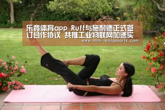 乐竟体育app_Ruff与施耐德正式签订合作协议 共推工业物联网加速实现(图2) 乐竟体育官网