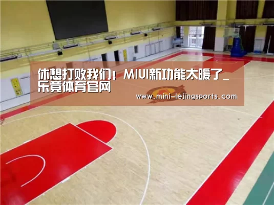 休想打败我们!MIUI新功能太暖了_乐竟体育官网(图1) 乐竟体育app下载